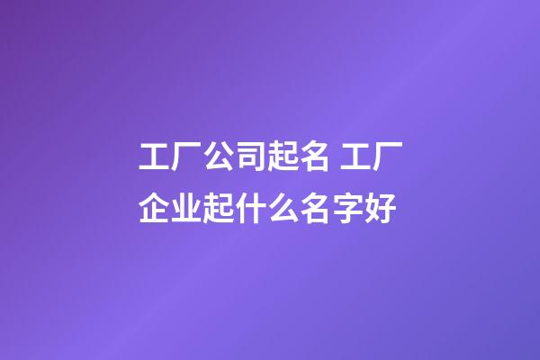 工厂公司起名 工厂企业起什么名字好-第1张-公司起名-玄机派